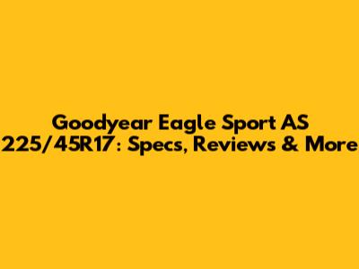 Goodyear Eagle Sport AS 225/45R17: Specs, Reviews & More