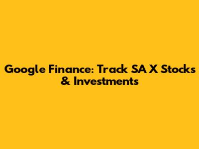 Google Finance: Track SA X Stocks & Investments