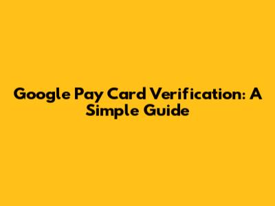 Google Pay Card Verification: A Simple Guide