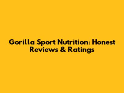 Gorilla Sport Nutrition: Honest Reviews & Ratings