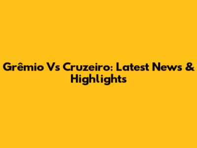 Grêmio Vs Cruzeiro: Latest News & Highlights