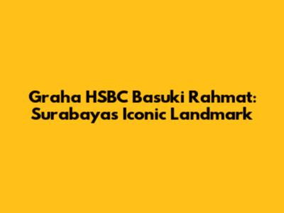 Graha HSBC Basuki Rahmat: Surabaya's Iconic Landmark