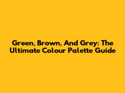 Green, Brown, And Grey: The Ultimate Colour Palette Guide