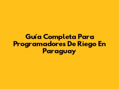 Guía Completa Para Programadores De Riego En Paraguay