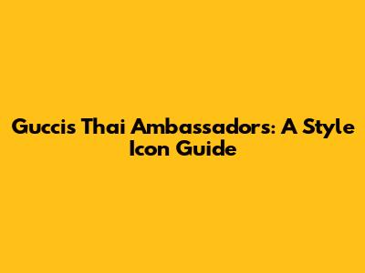 Gucci's Thai Ambassadors: A Style Icon Guide