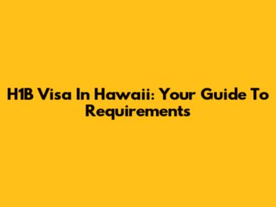 H1B Visa In Hawaii: Your Guide To Requirements