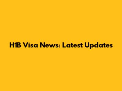 H1B Visa News: Latest Updates