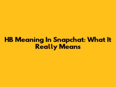 HB Meaning In Snapchat: What It Really Means