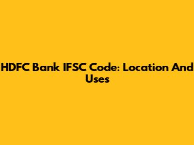 HDFC Bank IFSC Code: Location And Uses