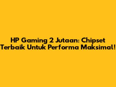 HP Gaming 2 Jutaan: Chipset Terbaik Untuk Performa Maksimal!