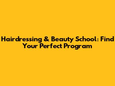 Hairdressing & Beauty School: Find Your Perfect Program