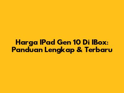 Harga IPad Gen 10 Di IBox: Panduan Lengkap & Terbaru