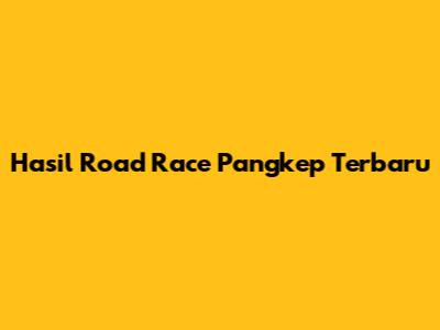 Hasil Road Race Pangkep Terbaru