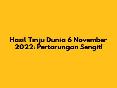 Hasil Tinju Dunia 6 November 2022: Pertarungan Sengit!