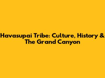 Havasupai Tribe: Culture, History & The Grand Canyon