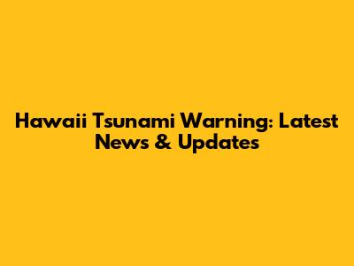 Hawaii Tsunami Warning: Latest News & Updates