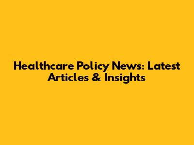 Healthcare Policy News: Latest Articles & Insights