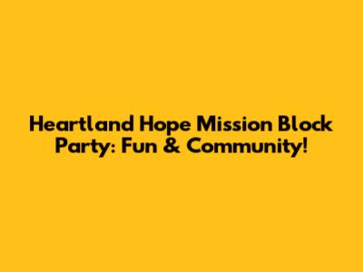 Heartland Hope Mission Block Party: Fun & Community!