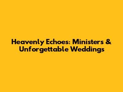 Heavenly Echoes: Ministers & Unforgettable Weddings