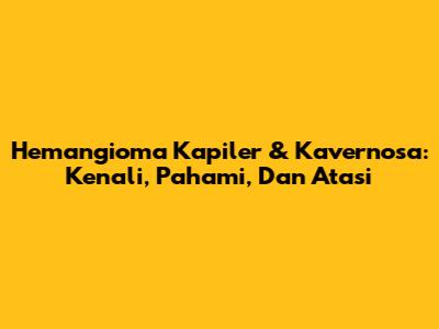 Hemangioma Kapiler & Kavernosa: Kenali, Pahami, Dan Atasi