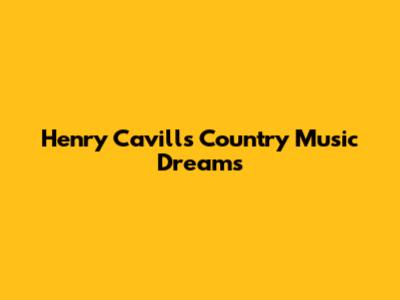 Henry Cavill's Country Music Dreams