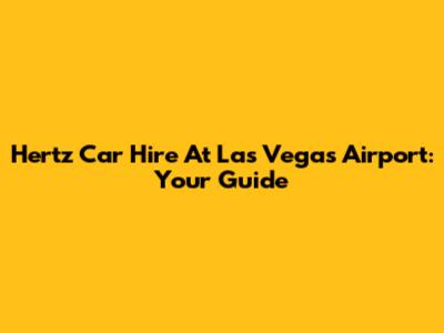 Hertz Car Hire At Las Vegas Airport: Your Guide