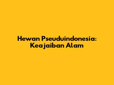 Hewan Pseuduindonesia: Keajaiban Alam