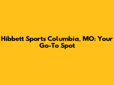 Hibbett Sports Columbia, MO: Your Go-To Spot