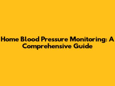 Home Blood Pressure Monitoring: A Comprehensive Guide