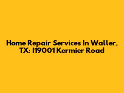 Home Repair Services In Waller, TX: I19001 Kermier Road