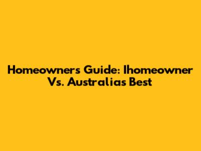 Homeowner's Guide: Ihomeowner Vs. Australia's Best