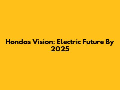 Honda's Vision: Electric Future By 2025
