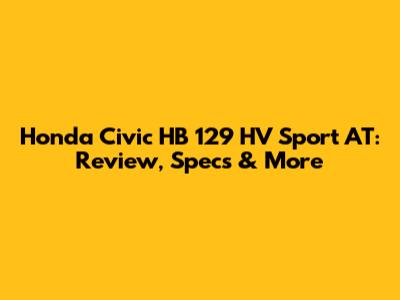 Honda Civic HB 129 HV Sport AT: Review, Specs & More