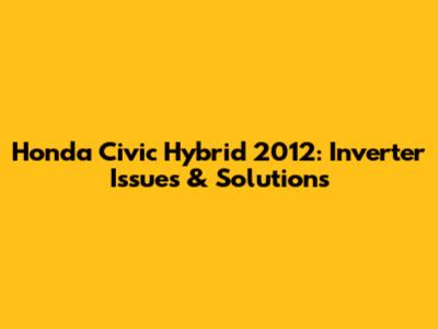 Honda Civic Hybrid 2012: Inverter Issues & Solutions