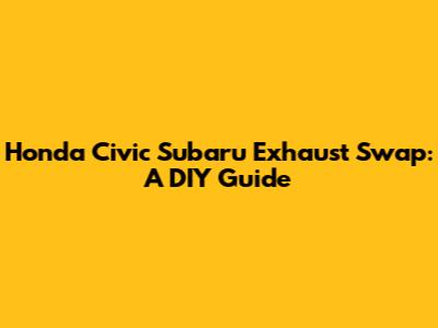 Honda Civic Subaru Exhaust Swap: A DIY Guide