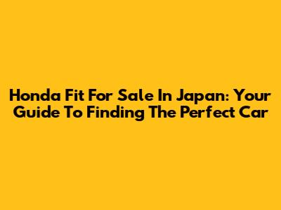 Honda Fit For Sale In Japan: Your Guide To Finding The Perfect Car