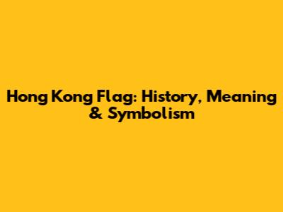 Hong Kong Flag: History, Meaning & Symbolism