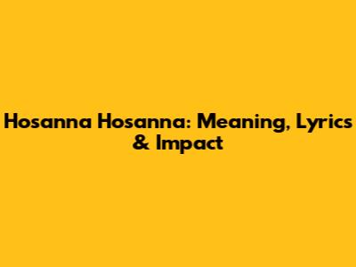 Hosanna Hosanna: Meaning, Lyrics & Impact