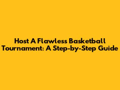 Host A Flawless Basketball Tournament: A Step-by-Step Guide