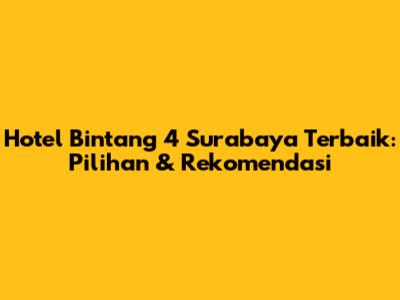 Hotel Bintang 4 Surabaya Terbaik: Pilihan & Rekomendasi
