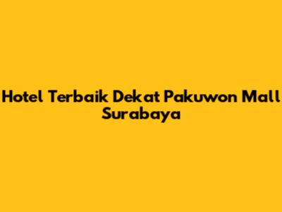 Hotel Terbaik Dekat Pakuwon Mall Surabaya