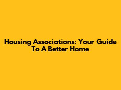 Housing Associations: Your Guide To A Better Home