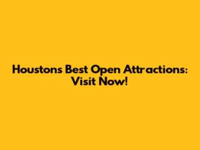 Houston's Best Open Attractions: Visit Now!