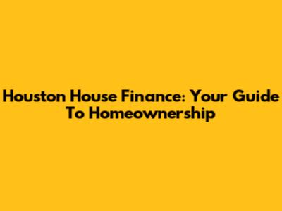 Houston House Finance: Your Guide To Homeownership