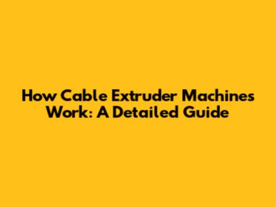 How Cable Extruder Machines Work: A Detailed Guide