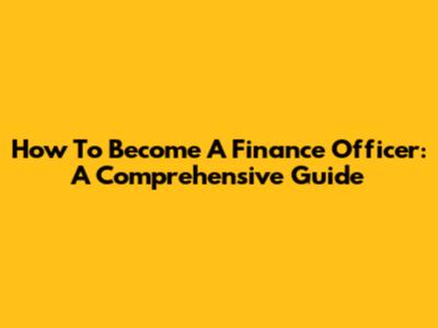 How To Become A Finance Officer: A Comprehensive Guide