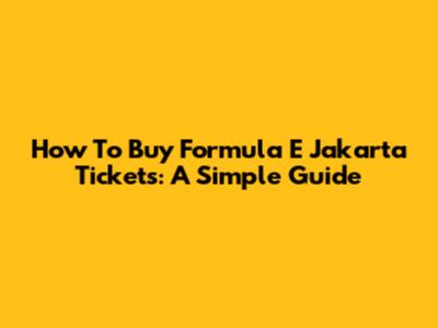 How To Buy Formula E Jakarta Tickets: A Simple Guide