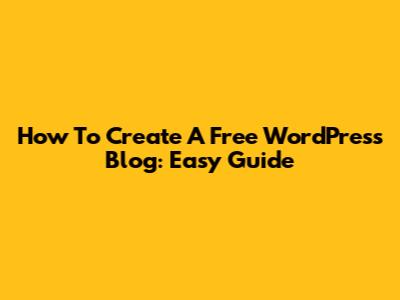 How To Create A Free WordPress Blog: Easy Guide