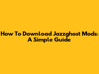How To Download Jazzghost Mods: A Simple Guide