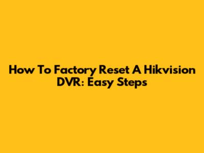 How To Factory Reset A Hikvision DVR: Easy Steps